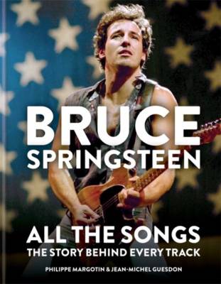 Bruce Springsteen. All the Songs. The Story Behind Every Track