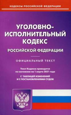 Уголовно-исполнительный кодекс Российской Федерации по состоянию на 1 марта 2021 года