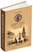 Царская школа. Государь Николай II и имперское русское образование