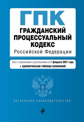 Гражданский процессуальный кодекс Российской Федерации. Текст с изменениями и дополнениями на 1 февраля 2021 года (+ сравнительная таблица изменений)