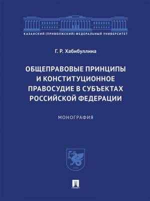 Общеправовые принципы и конституционное правосудие в субъектах Российской Федерации. Монография