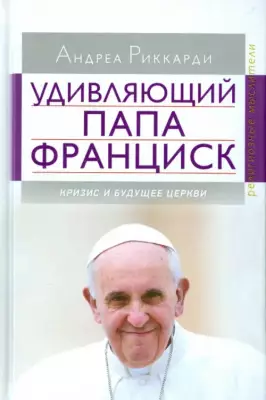 Удивляющий папа Франциск. Кризис и будущее Церкви