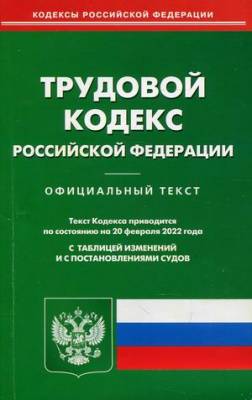 Трудовой кодекс Российской Федерации по состоянию на 20 февраля 2022 года