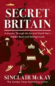 Secret Britain. A Journey through the Second World War's Hidden Bases and Battlegrounds