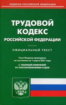 Трудовой кодекс Российской Федерации. По состоянию на 1 марта 2021 года. С таблицей изменений и с постановлениями судов