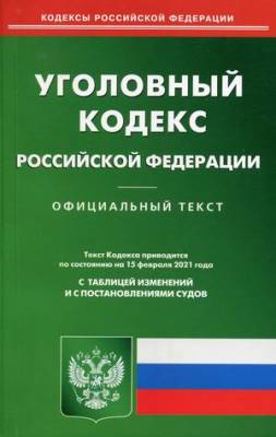 Уголовный кодекс Российской Федерации. По состоянию на 15 февраля 2021 года. С таблицей изменений и с постановлениями судов