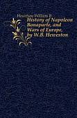 History of Napoleon Bonaparte, and Wars of Europe, by W.B. Heweston