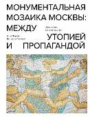 Монументальная мозаика Москвы. Между утопией и пропагандой. 1926-1991