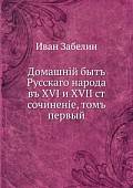 Домашнiй бытъ Русскаго народа въ XVI и XVII ст. сочиненiе, томъ первый