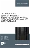 Эксплуатация и обслуживание технологических машин: металлообрабатывающее оборудование. Для вузов