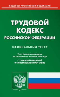 Трудовой кодекс Российской Федерации. По состоянию на 1 ноября 2021 года. С таблицей изменений и с постановлениями судов