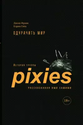 Одурачить мир. История группы Pixies, рассказанная ими самими