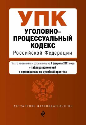Уголовно-процессуальный кодекс Российской Федерации. Текст с изменениями и дополнениями на 1 февраля 2021 года