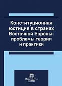 Конституционная юстиция в странах Восточной Европы: проблемы теории и практики. Монография