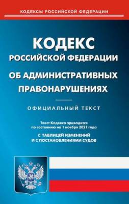Кодекс Российской Федерации об административных правонарушениях. По состоянию на 1 ноября 2021 года. С таблицей изменений и с постановлениями судов