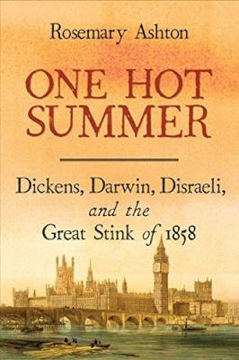 One Hot Summer. Dickens, Darwin, Disraeli, and the Great Stink of 1858