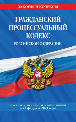 Гражданский процессуальный кодекс Российской Федерации. Текст с изменениями и дополнениями на 1 февраля 2021 года