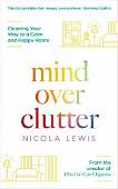 Mind Over Clutter. Cleaning Your Way to a Calm and Happy Home