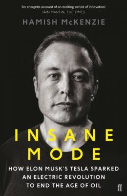 Insane Mode. How Elon Musk's Tesla Sparked an Electric Revolution to End the Age of Oil