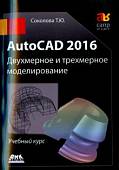 AutoCAD 2016. Двухмерное и трехмерное моделирование. Учебный курс