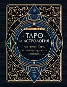 Таро и астрология. Как читать Таро, используя мудрость Зодиака