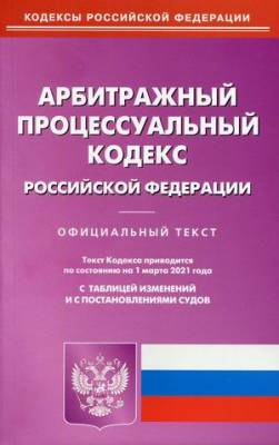 Арбитражный процессуальный кодекс Российской Федерации. По состоянию на 1 марта 2021 года. С таблицей изменений и с постановлениями судов
