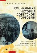 Социальная история советской торговли. Торговая политика, розничная торговля и потребление