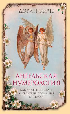 Ангельская нумерология. Как видеть и читать ангельские послания в числах