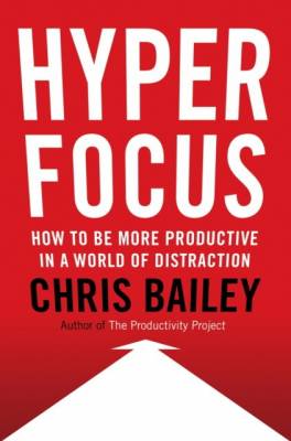 Hyperfocus. How to Be More Productive in a World of Distraction