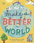 How to Make a Better World. For Every Kid Who Wants to Make a Difference