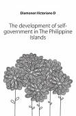 The development of self-government in The Philippine Islands