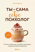 Ты - сама себе психолог. Отпусти прошлое, полюби настоящее, создай желаемое будущее